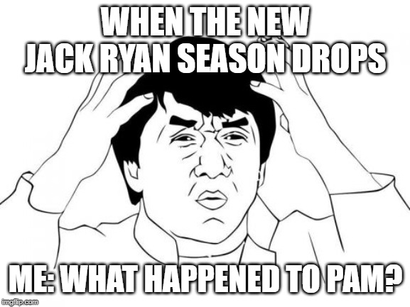 Jackie Chan WTF Meme | WHEN THE NEW JACK RYAN SEASON DROPS; ME: WHAT HAPPENED TO PAM? | image tagged in memes,jackie chan wtf | made w/ Imgflip meme maker