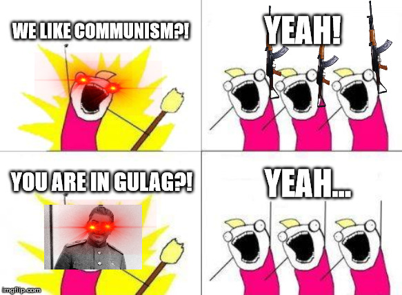 What Do We Want | WE LIKE COMMUNISM?! YEAH! YOU ARE IN GULAG?! YEAH... | image tagged in memes,what do we want | made w/ Imgflip meme maker