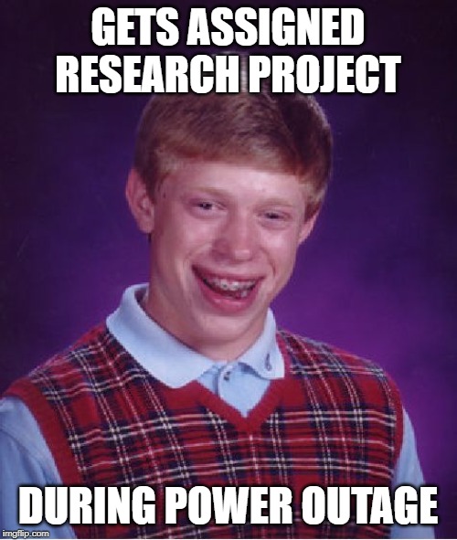 GETS ASSIGNED RESEARCH PROJECT DURING POWER OUTAGE | image tagged in memes,bad luck brian | made w/ Imgflip meme maker