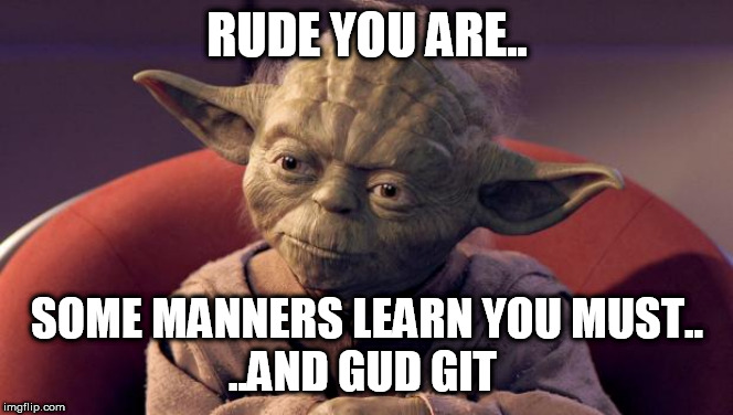 Yoda Wisdom | RUDE YOU ARE.. SOME MANNERS LEARN YOU MUST..
..AND GUD GIT | image tagged in yoda wisdom | made w/ Imgflip meme maker