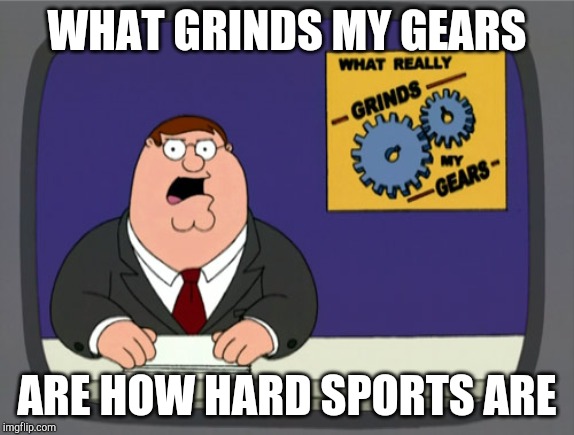 Why are sports so hard!!! | WHAT GRINDS MY GEARS; ARE HOW HARD SPORTS ARE | image tagged in memes,peter griffin news | made w/ Imgflip meme maker
