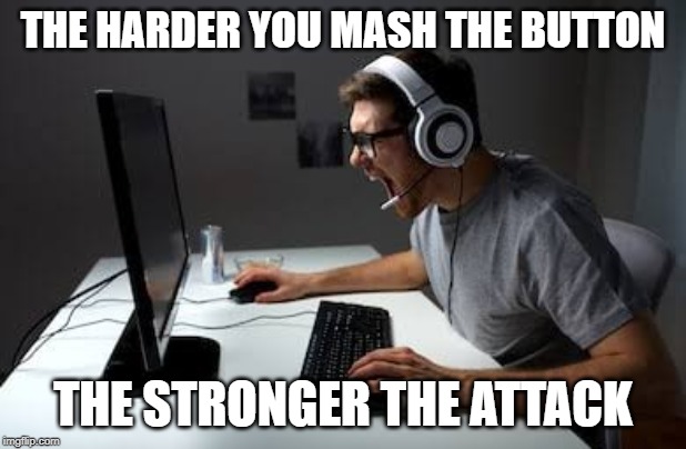Gaming | THE HARDER YOU MASH THE BUTTON; THE STRONGER THE ATTACK | image tagged in pc gaming | made w/ Imgflip meme maker