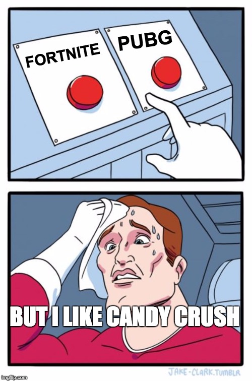 HARD CHOICE | PUBG; FORTNITE; BUT I LIKE CANDY CRUSH | image tagged in game memes | made w/ Imgflip meme maker