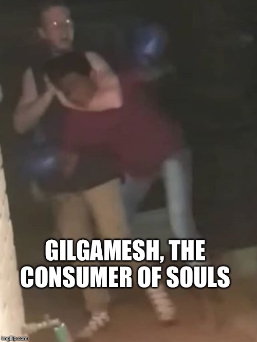 That one friend who always eats others souls | GILGAMESH, THE CONSUMER OF SOULS | image tagged in funny,soul eater | made w/ Imgflip meme maker