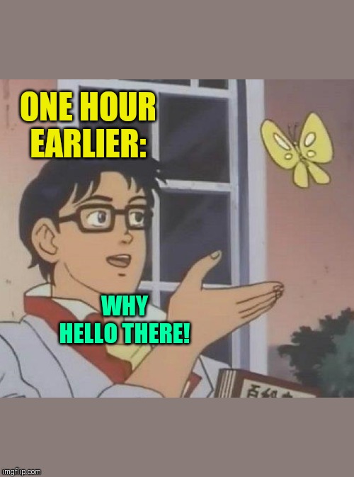 Is This A Pigeon Meme | ONE HOUR EARLIER: WHY HELLO THERE! | image tagged in memes,is this a pigeon | made w/ Imgflip meme maker