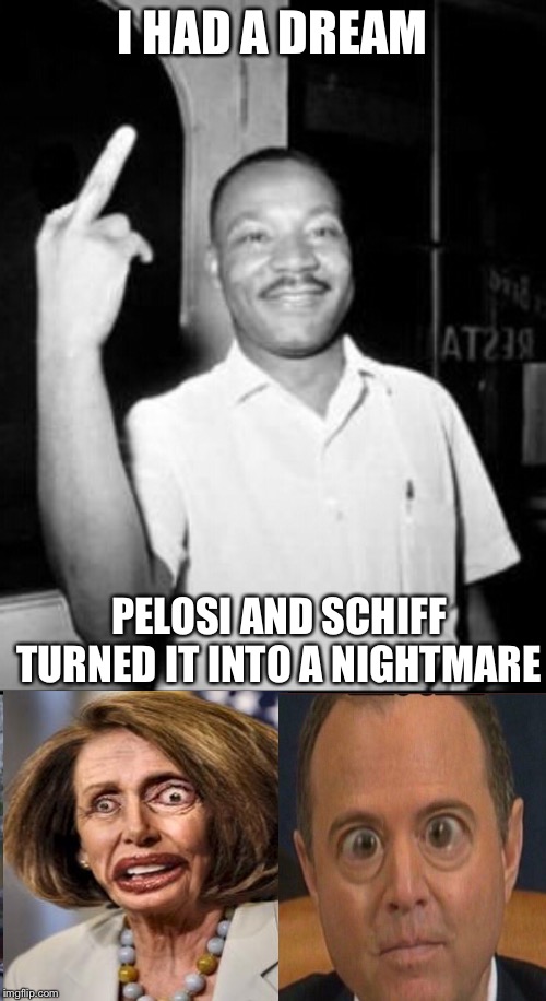 I HAD A DREAM; PELOSI AND SCHIFF TURNED IT INTO A NIGHTMARE | image tagged in mlk martin luther king jr mlk middle finger the bird,memes | made w/ Imgflip meme maker