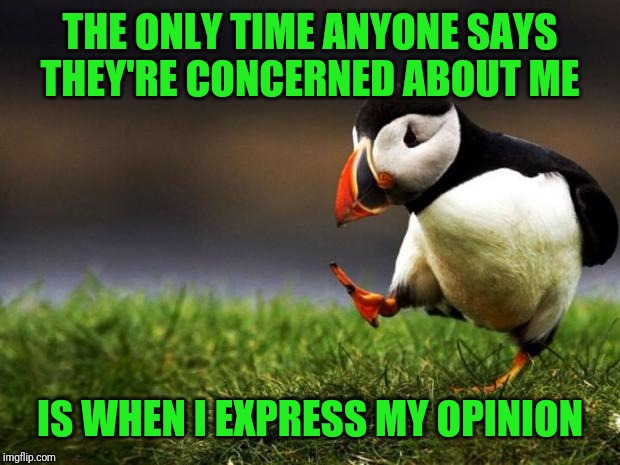 Unpopular Opinion Puffin | THE ONLY TIME ANYONE SAYS THEY'RE CONCERNED ABOUT ME; IS WHEN I EXPRESS MY OPINION | image tagged in memes,unpopular opinion puffin | made w/ Imgflip meme maker