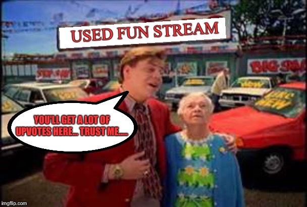 USED FUN STREAM; YOU'LL GET A LOT OF UPVOTES HERE... TRUST ME..... | image tagged in used car salesman | made w/ Imgflip meme maker
