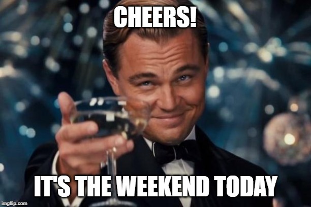 Leonardo Dicaprio Cheers | CHEERS! IT'S THE WEEKEND TODAY | image tagged in memes,leonardo dicaprio cheers | made w/ Imgflip meme maker