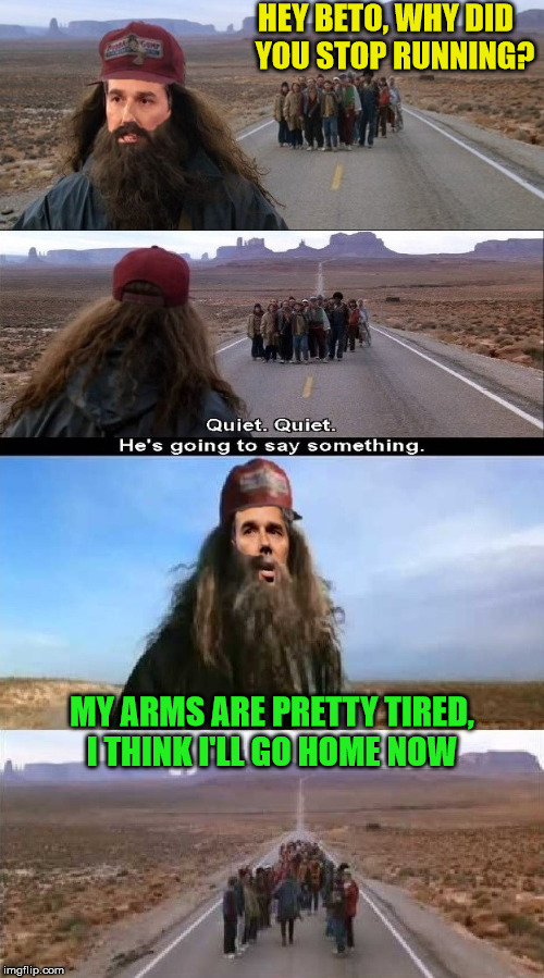 Beto O'Gump Drops Out Of The Presidential Race | HEY BETO, WHY DID    YOU STOP RUNNING? MY ARMS ARE PRETTY TIRED, I THINK I'LL GO HOME NOW | image tagged in beto o'rourke,memes,forrest gump running,presidential race,arms,tired | made w/ Imgflip meme maker