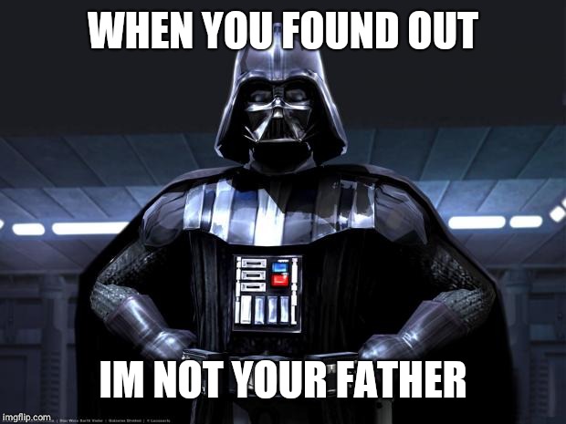 Darth Vader | WHEN YOU FOUND OUT; IM NOT YOUR FATHER | image tagged in darth vader | made w/ Imgflip meme maker