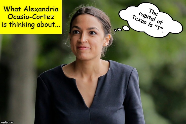 What Alexandria Ocasio-Cortez is thinking about... | The capital of Texas is "T". | image tagged in what alexandria ocasio-cortez is thinking about,aoc,aoc stumped,alexandria ocasio-cortez,crazy alexandria ocasio-cortez,memes | made w/ Imgflip meme maker