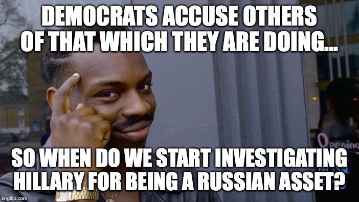 Roll Safe Think About It | DEMOCRATS ACCUSE OTHERS OF THAT WHICH THEY ARE DOING... SO WHEN DO WE START INVESTIGATING HILLARY FOR BEING A RUSSIAN ASSET? | image tagged in 2019,democrats,liars,hypocrites,russian assets | made w/ Imgflip meme maker