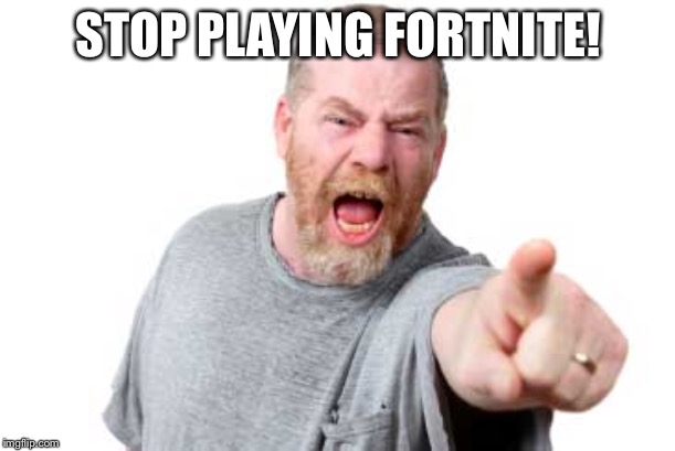 Mad Daddy | STOP PLAYING FORTNITE! | image tagged in mad daddy | made w/ Imgflip meme maker