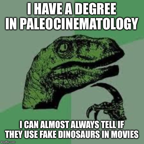 Dinosaur | I HAVE A DEGREE IN PALEOCINEMATOLOGY; I CAN ALMOST ALWAYS TELL IF THEY USE FAKE DINOSAURS IN MOVIES | image tagged in dinosaur | made w/ Imgflip meme maker