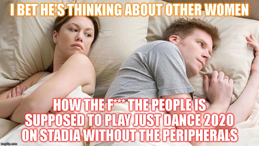 I Bet He's Thinking About Other Women Meme | I BET HE'S THINKING ABOUT OTHER WOMEN; HOW THE F*** THE PEOPLE IS SUPPOSED TO PLAY JUST DANCE 2020 ON STADIA WITHOUT THE PERIPHERALS | image tagged in i bet he's thinking about other women | made w/ Imgflip meme maker