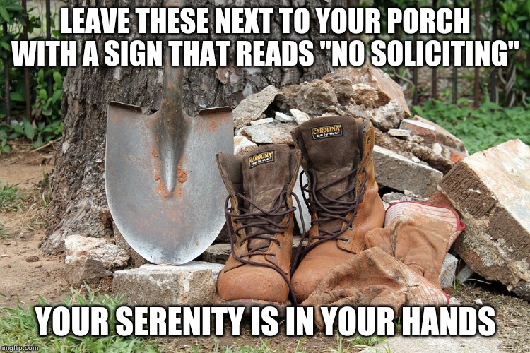 Intimidation is an art form | LEAVE THESE NEXT TO YOUR PORCH WITH A SIGN THAT READS "NO SOLICITING"; YOUR SERENITY IS IN YOUR HANDS | image tagged in gloves boots shovel,intimidation is an art form,serenity,get off my lawn,no trespassing,i don't need company | made w/ Imgflip meme maker