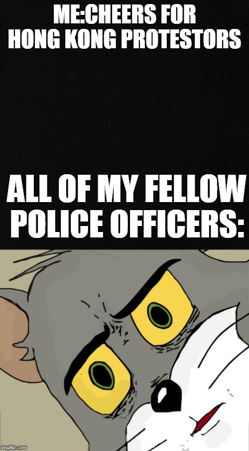 ME:CHEERS FOR HONG KONG PROTESTORS; ALL OF MY FELLOW POLICE OFFICERS: | image tagged in memes,unsettled tom | made w/ Imgflip meme maker