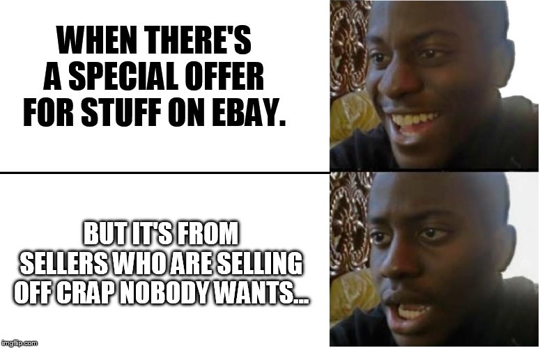 Disappointed Black Guy | WHEN THERE'S A SPECIAL OFFER FOR STUFF ON EBAY. BUT IT'S FROM SELLERS WHO ARE SELLING OFF CRAP NOBODY WANTS... | image tagged in disappointed black guy | made w/ Imgflip meme maker