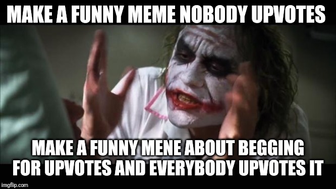 And everybody loses their minds | MAKE A FUNNY MEME NOBODY UPVOTES; MAKE A FUNNY MENE ABOUT BEGGING FOR UPVOTES AND EVERYBODY UPVOTES IT | image tagged in memes,and everybody loses their minds | made w/ Imgflip meme maker
