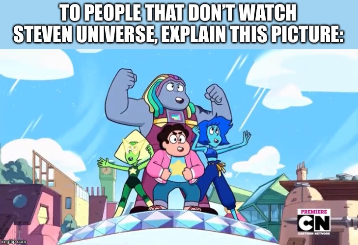 Explain this picture | TO PEOPLE THAT DON’T WATCH STEVEN UNIVERSE, EXPLAIN THIS PICTURE: | image tagged in explain this picture | made w/ Imgflip meme maker