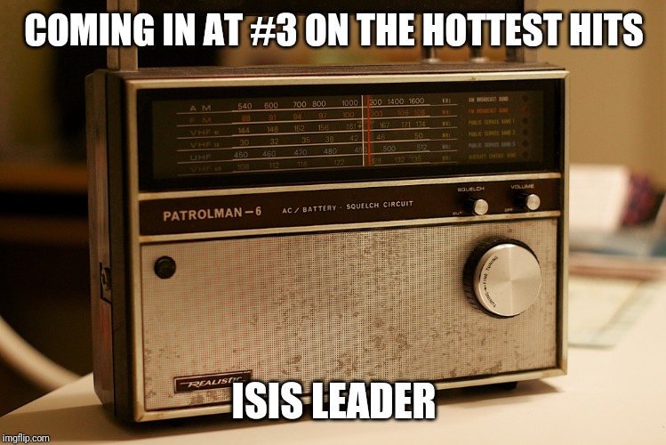 Old Timey Radio | COMING IN AT #3 ON THE HOTTEST HITS; ISIS LEADER | image tagged in old timey radio | made w/ Imgflip meme maker