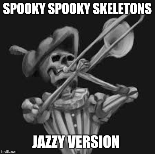 Old timey doot | SPOOKY SPOOKY SKELETONS; JAZZY VERSION | image tagged in old timey doot | made w/ Imgflip meme maker