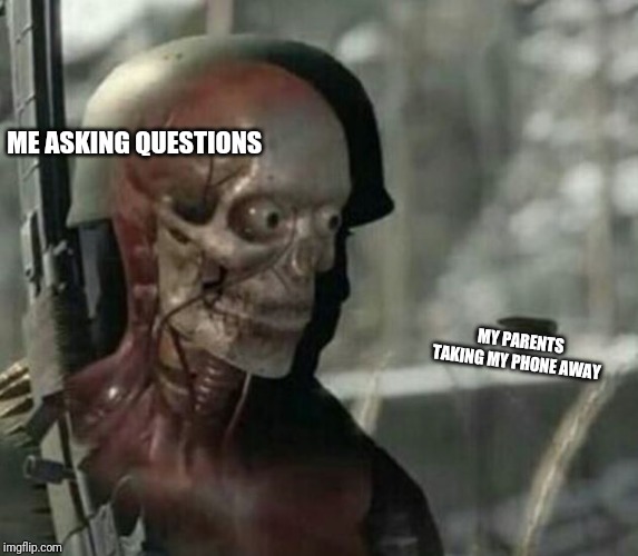 Skeleton bullet | ME ASKING QUESTIONS; MY PARENTS TAKING MY PHONE AWAY | image tagged in skeleton bullet | made w/ Imgflip meme maker