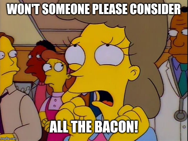Helen Lovejoy - Children | WON'T SOMEONE PLEASE CONSIDER; ALL THE BACON! | image tagged in helen lovejoy - children | made w/ Imgflip meme maker