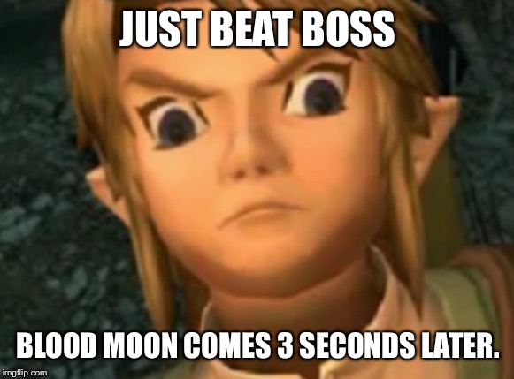 JUST BEAT BOSS BLOOD MOON COMES 3 SECONDS LATER. | image tagged in zelda | made w/ Imgflip meme maker