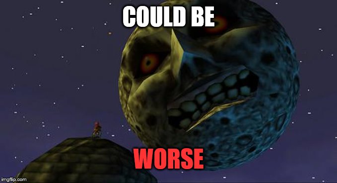 Majoras Mask Moon | COULD BE WORSE | image tagged in majoras mask moon | made w/ Imgflip meme maker