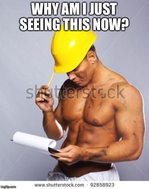Handsome Worker | WHY AM I JUST SEEING THIS NOW? | image tagged in handsome worker | made w/ Imgflip meme maker