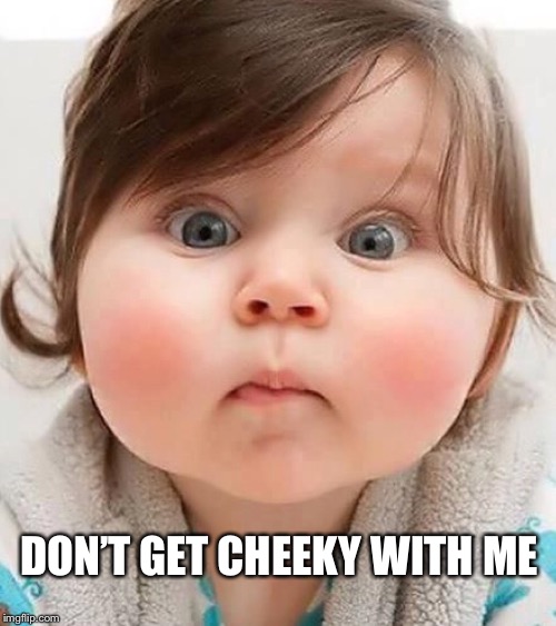 DON’T GET CHEEKY WITH ME | made w/ Imgflip meme maker