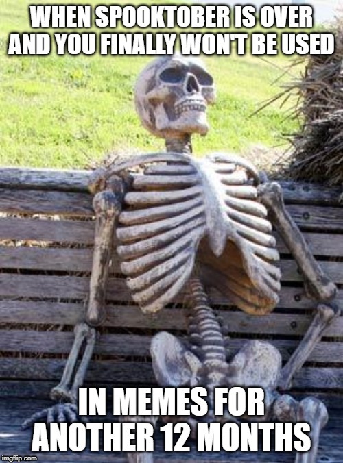 Now He can relax | image tagged in skeleton,skeleton waiting,spooktober,fun,funny memes,spoopy | made w/ Imgflip meme maker