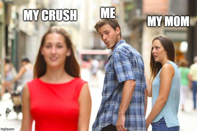 Distracted Boyfriend Meme | ME; MY CRUSH; MY MOM | image tagged in memes,distracted boyfriend | made w/ Imgflip meme maker
