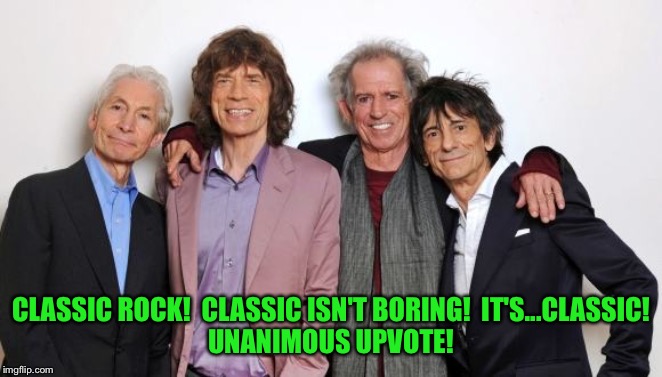 Rolling Stones  | CLASSIC ROCK!  CLASSIC ISN'T BORING!  IT'S...CLASSIC!
UNANIMOUS UPVOTE! | image tagged in rolling stones | made w/ Imgflip meme maker