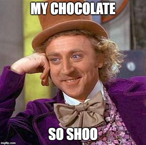 Creepy Condescending Wonka | MY CHOCOLATE; SO SHOO | image tagged in memes,creepy condescending wonka | made w/ Imgflip meme maker