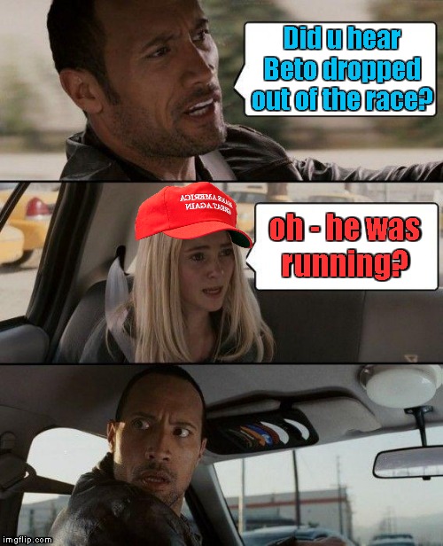 Nonstarter | Did u hear
Beto dropped
out of the race? oh - he was
running? | image tagged in memes,the rock driving,beto,2020 elections | made w/ Imgflip meme maker