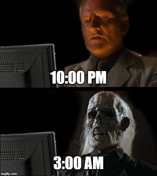 I'll Just Wait Here | 10:00 PM; 3:00 AM | image tagged in memes,ill just wait here | made w/ Imgflip meme maker