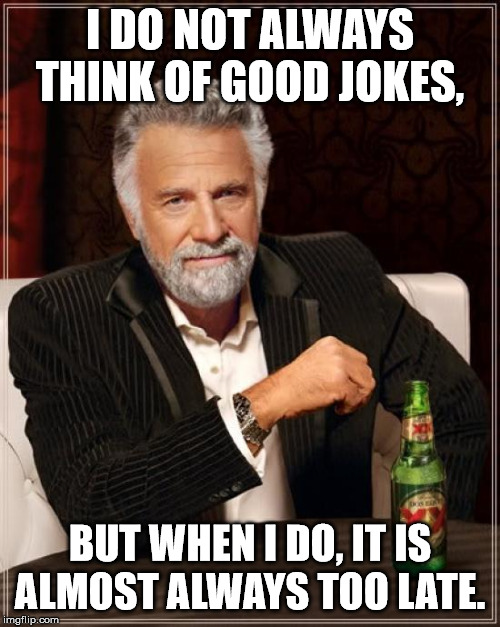 The Most Interesting Man In The World | I DO NOT ALWAYS THINK OF GOOD JOKES, BUT WHEN I DO, IT IS ALMOST ALWAYS TOO LATE. | image tagged in memes,the most interesting man in the world | made w/ Imgflip meme maker