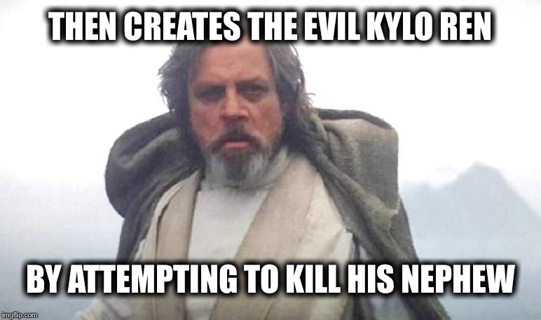 Luke Skywalker | THEN CREATES THE EVIL KYLO REN BY ATTEMPTING TO KILL HIS NEPHEW | image tagged in luke skywalker | made w/ Imgflip meme maker