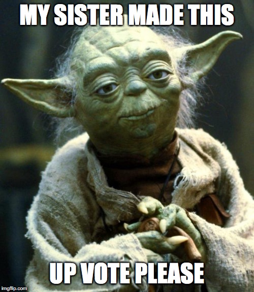 Star Wars Yoda | MY SISTER MADE THIS; UP VOTE PLEASE | image tagged in memes,star wars yoda | made w/ Imgflip meme maker