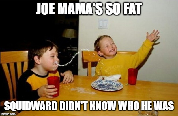 Yo Mamas So Fat Meme | JOE MAMA'S SO FAT; SQUIDWARD DIDN'T KNOW WHO HE WAS | image tagged in memes,yo mamas so fat | made w/ Imgflip meme maker
