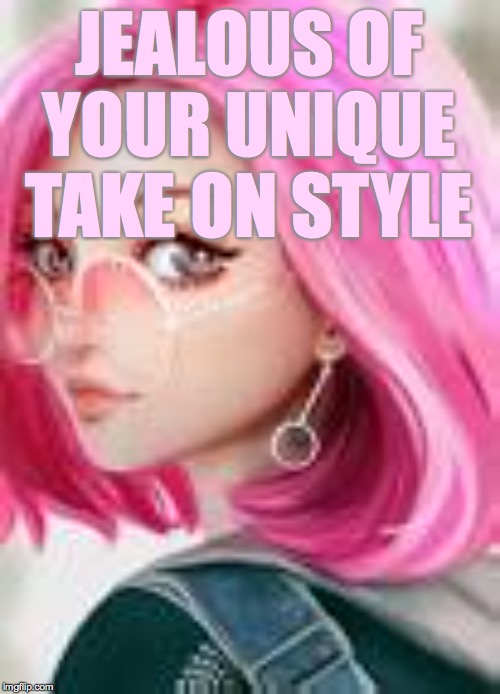 JEALOUS OF YOUR UNIQUE TAKE ON STYLE | made w/ Imgflip meme maker