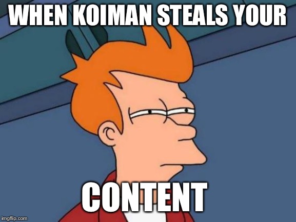 Futurama Fry | WHEN KOIMAN STEALS YOUR; CONTENT | image tagged in memes,futurama fry | made w/ Imgflip meme maker