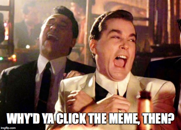 Goodfellas Laugh | WHY'D YA CLICK THE MEME, THEN? | image tagged in goodfellas laugh | made w/ Imgflip meme maker