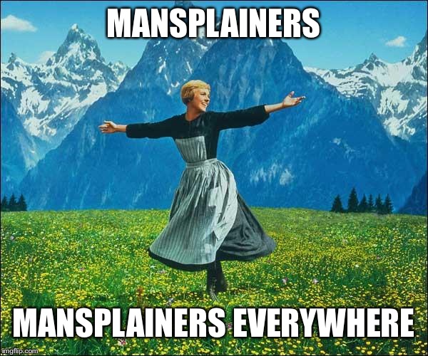 MANSPLAINERS; MANSPLAINERS EVERYWHERE | image tagged in julie andrews | made w/ Imgflip meme maker