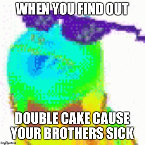 very sneak | WHEN YOU FIND OUT; DOUBLE CAKE CAUSE YOUR BROTHERS SICK | image tagged in damn | made w/ Imgflip meme maker