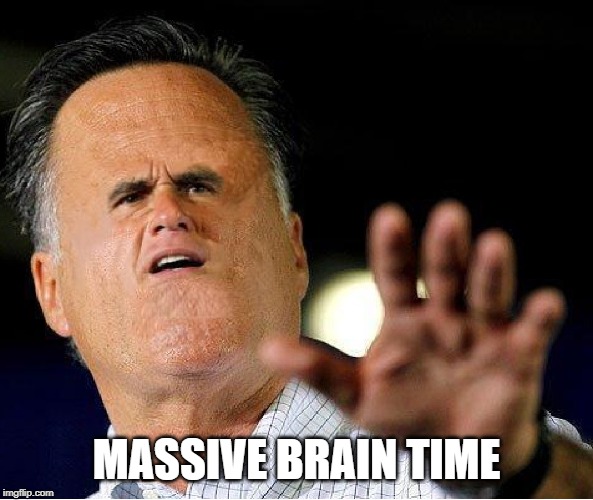 Big Head Mitt Romney | MASSIVE BRAIN TIME | image tagged in big head mitt romney | made w/ Imgflip meme maker