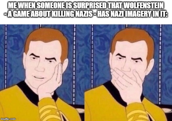 Sarcastically surprised Kirk |  ME WHEN SOMEONE IS SURPRISED THAT WOLFENSTEIN - A GAME ABOUT KILLING NAZIS - HAS NAZI IMAGERY IN IT: | image tagged in sarcastically surprised kirk | made w/ Imgflip meme maker